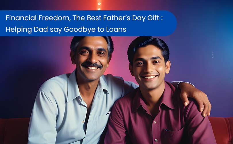 Financial Freedom, The Best Father’s Day Gift : Helping Dad say Goodbye to Loans.